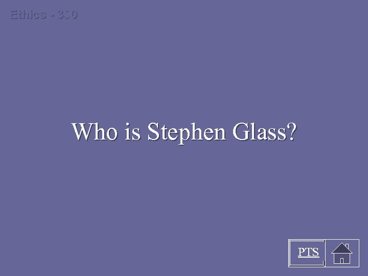 Ethics - 300 Who is Stephen Glass? PTS 