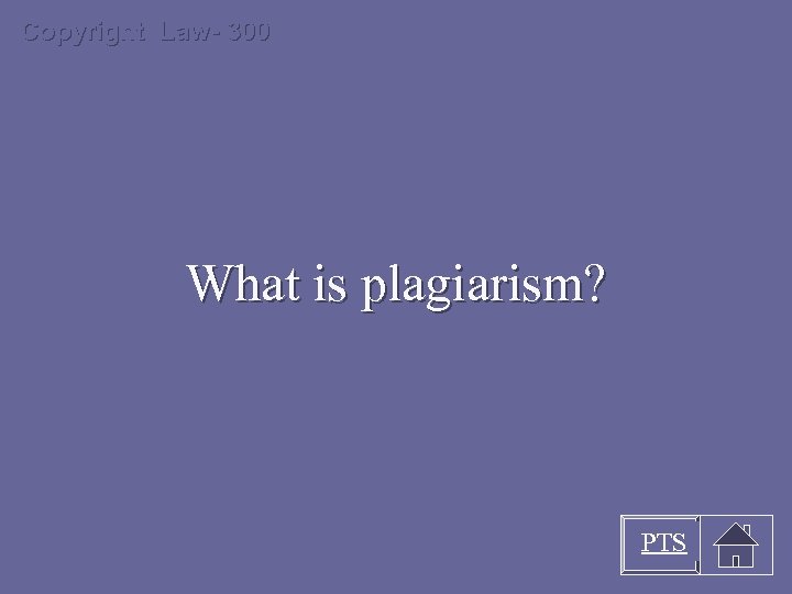 Copyright Law- 300 What is plagiarism? PTS 