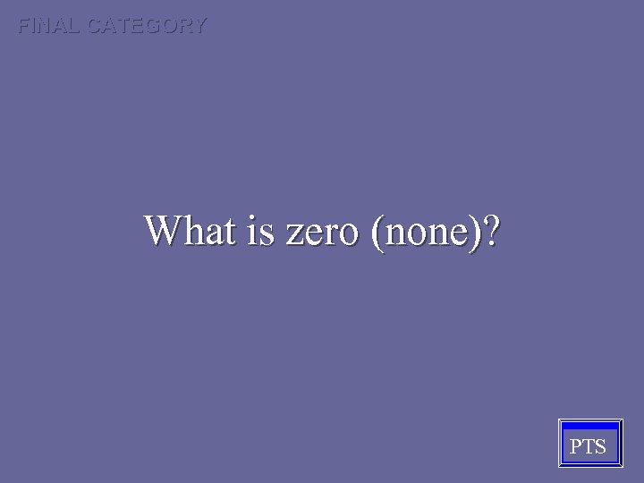 FINAL CATEGORY What is zero (none)? PTS 