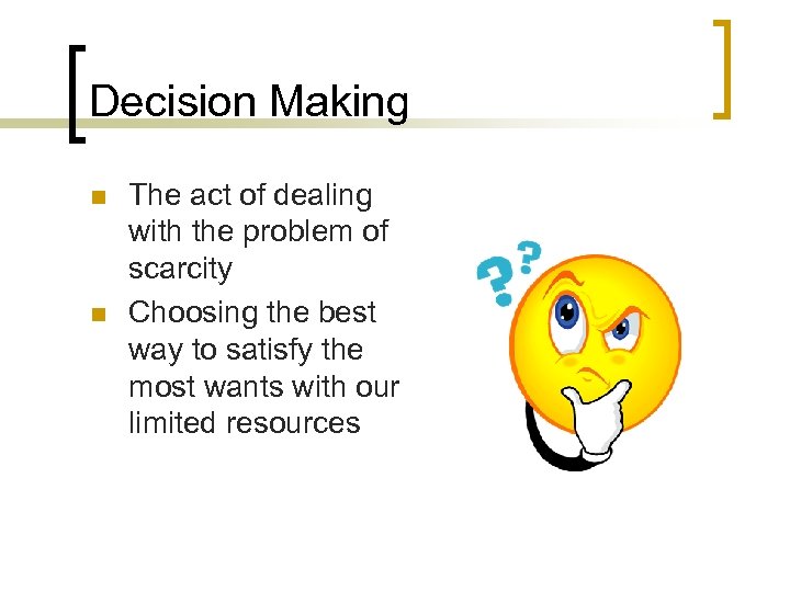 Decision Making n n The act of dealing with the problem of scarcity Choosing