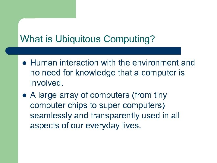 What is Ubiquitous Computing? l l Human interaction with the environment and no need