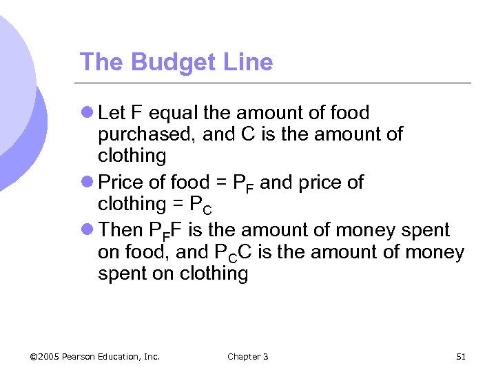The Budget Line l Let F equal the amount of food purchased, and C