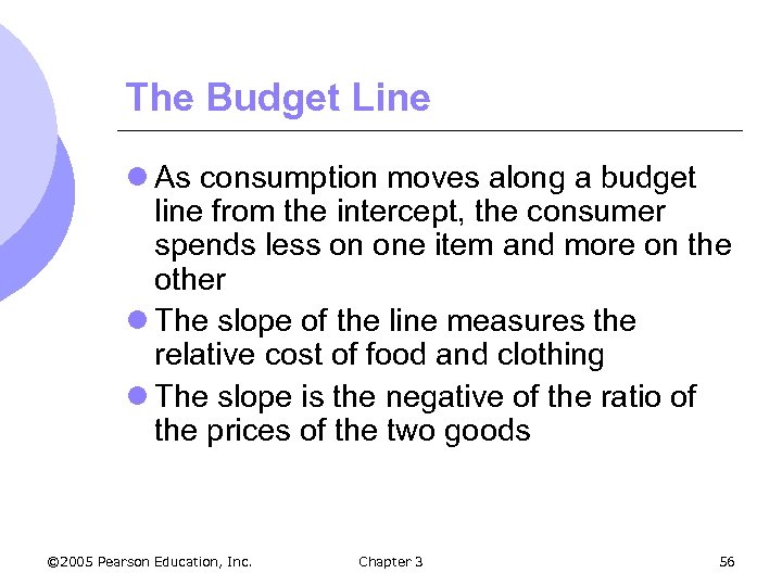 The Budget Line l As consumption moves along a budget line from the intercept,