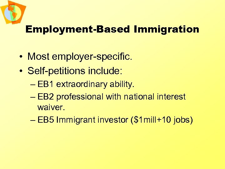 Employment-Based Immigration • Most employer-specific. • Self-petitions include: – EB 1 extraordinary ability. –