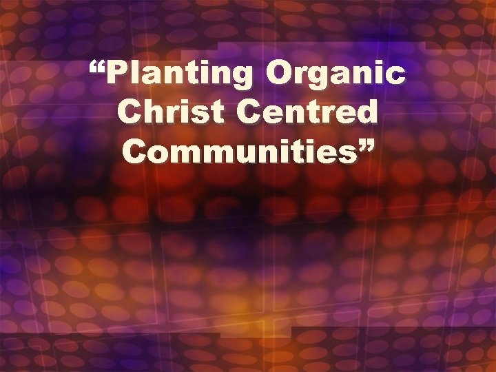 “Planting Organic Christ Centred Communities” 