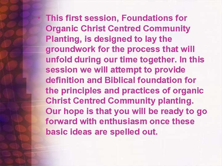  • This first session, Foundations for Organic Christ Centred Community Planting, is designed