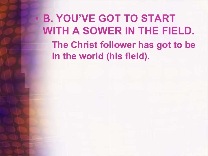  • B. YOU’VE GOT TO START WITH A SOWER IN THE FIELD. The