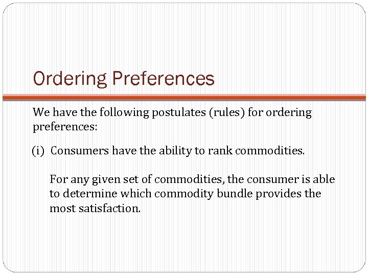 Ordering Preferences We have the following postulates (rules) for ordering preferences: (i) Consumers have