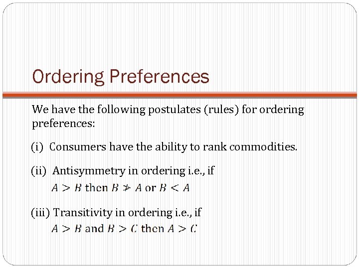 Ordering Preferences We have the following postulates (rules) for ordering preferences: (i) Consumers have