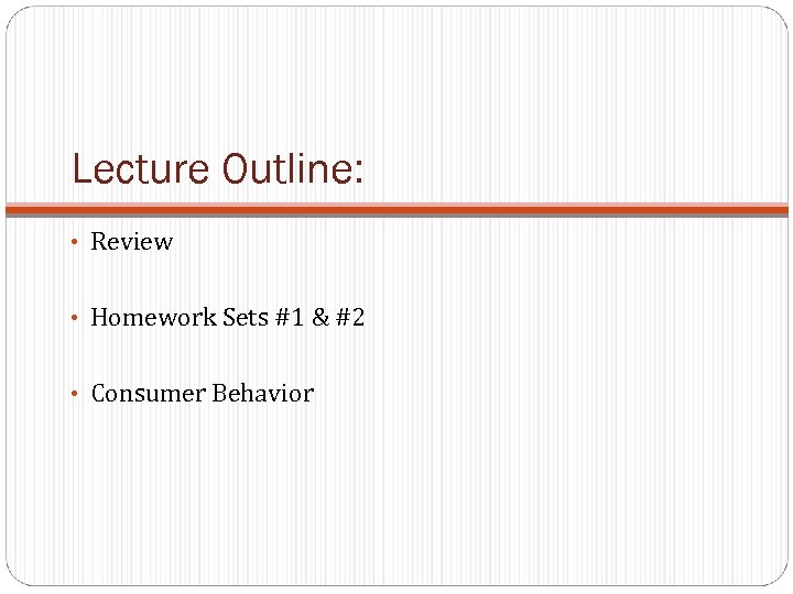 Lecture Outline: • Review • Homework Sets #1 & #2 • Consumer Behavior 