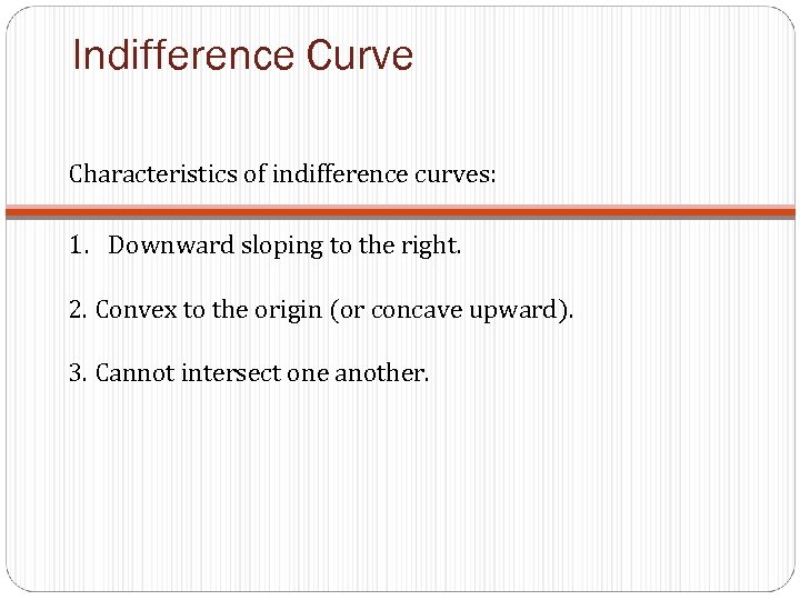 Indifference Curve Characteristics of indifference curves: 1. Downward sloping to the right. 2. Convex