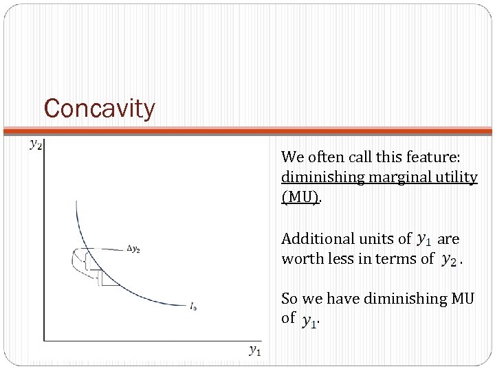 Concavity We often call this feature: diminishing marginal utility (MU). Additional units of are