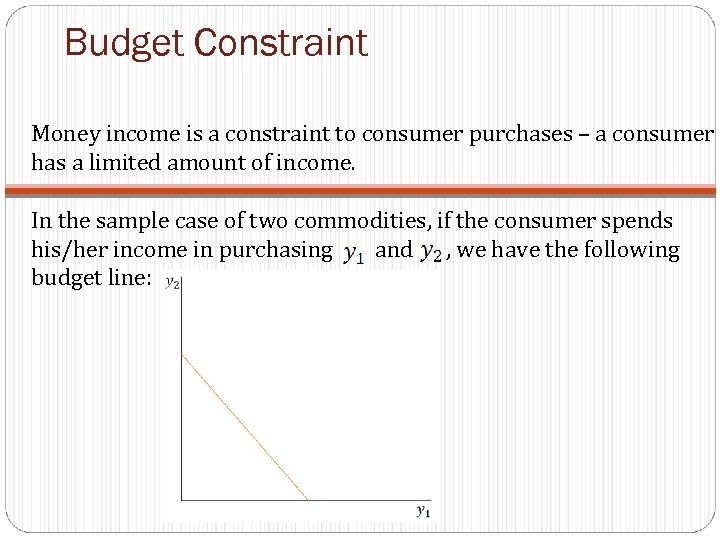 Budget Constraint Money income is a constraint to consumer purchases – a consumer has