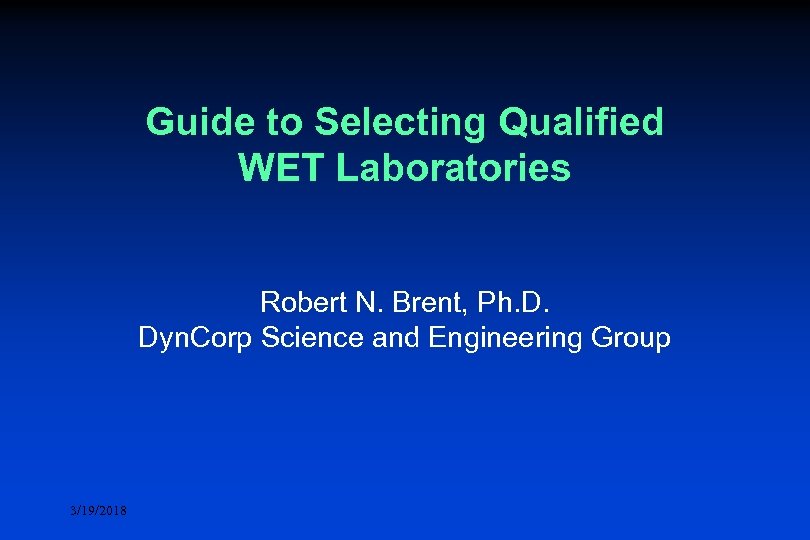 Guide to Selecting Qualified WET Laboratories Robert N. Brent, Ph. D. Dyn. Corp Science