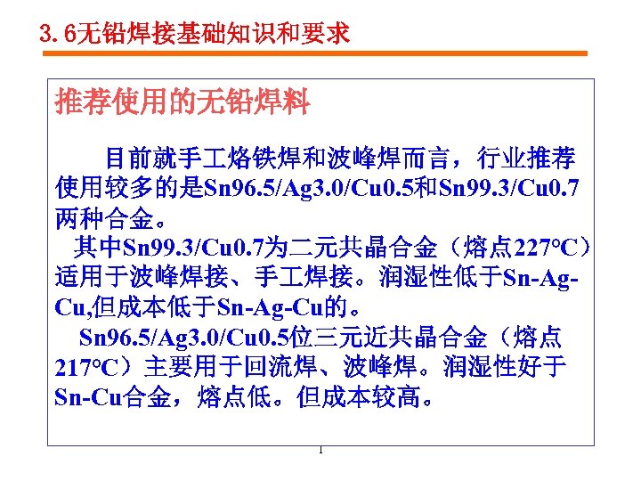 3. 6无铅焊接基础知识和要求 推荐使用的无铅焊料 目前就手 烙铁焊和波峰焊而言，行业推荐 使用较多的是Sn 96. 5/Ag 3. 0/Cu 0. 5和Sn 99. 3/Cu