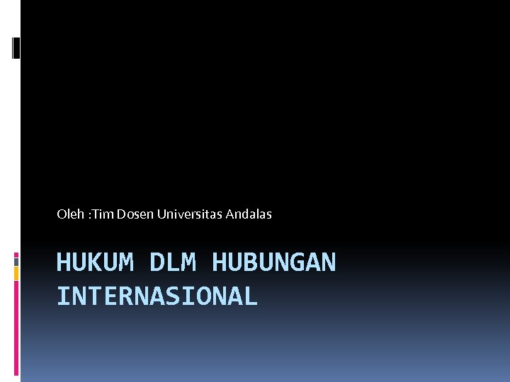 Oleh : Tim Dosen Universitas Andalas HUKUM DLM HUBUNGAN INTERNASIONAL 