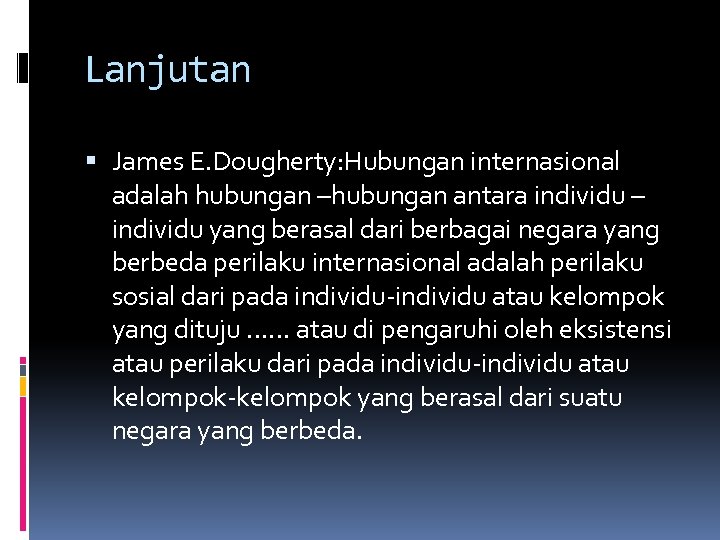 Lanjutan James E. Dougherty: Hubungan internasional adalah hubungan –hubungan antara individu – individu yang