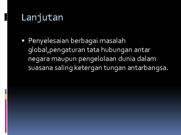 Lanjutan Penyelesaian berbagai masalah global, pengaturan tata hubungan antar negara maupun pengelolaan dunia dalam