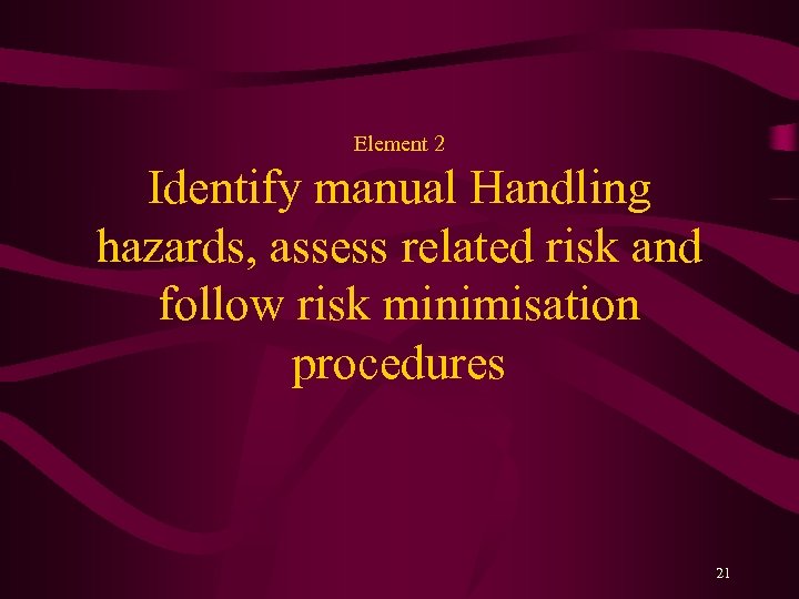 Element 2 Identify manual Handling hazards, assess related risk and follow risk minimisation procedures