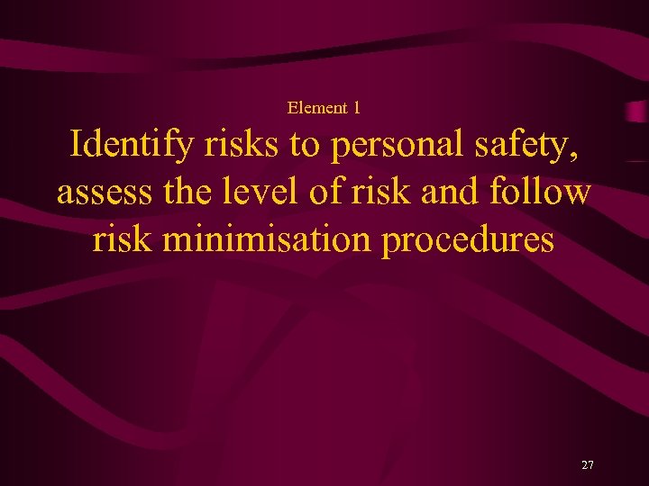 Element 1 Identify risks to personal safety, assess the level of risk and follow