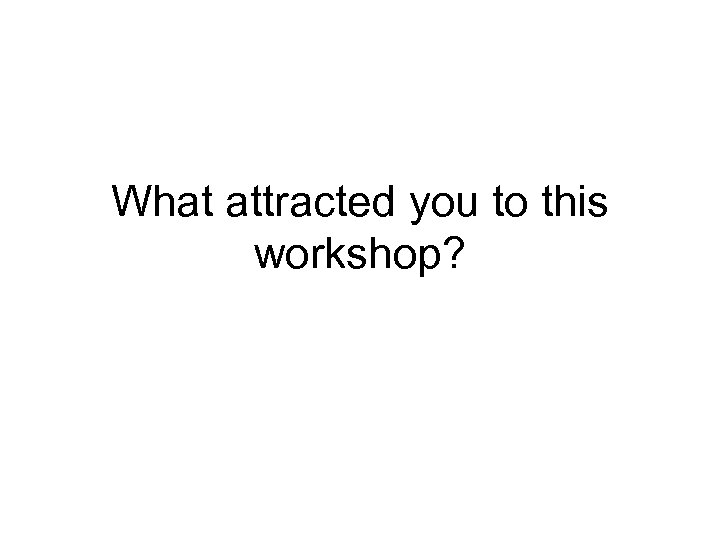 What attracted you to this workshop? 