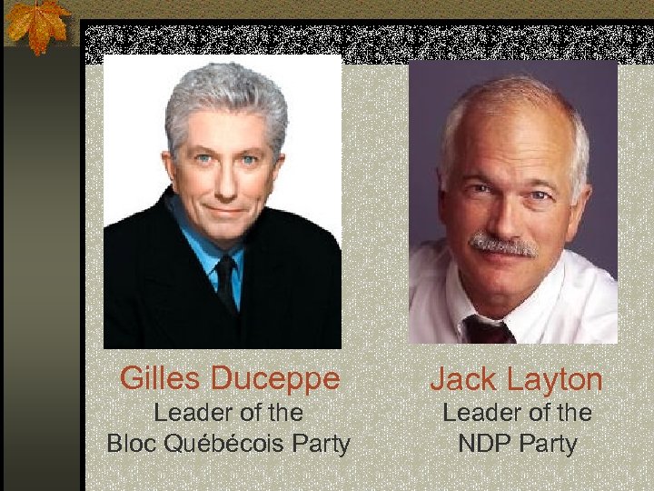  Gilles Duceppe Leader of the Bloc Québécois Party Jack Layton Leader of the