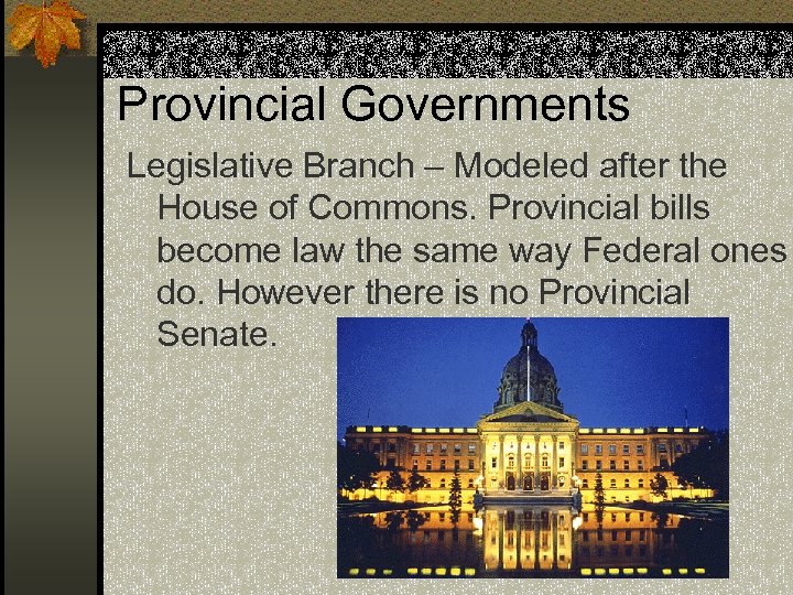 Provincial Governments Legislative Branch – Modeled after the House of Commons. Provincial bills become