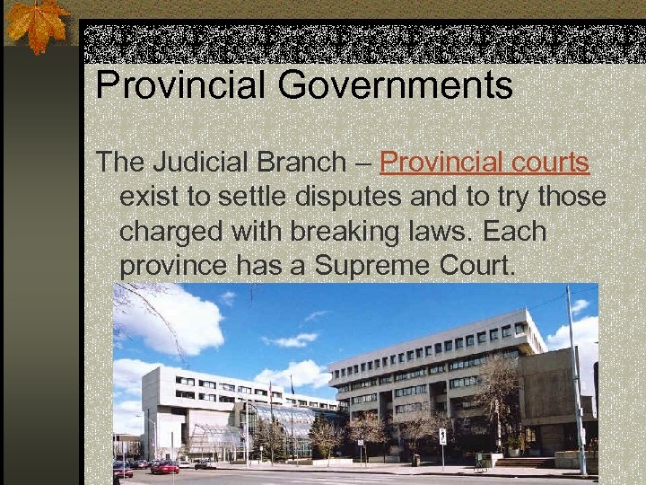 Provincial Governments The Judicial Branch – Provincial courts exist to settle disputes and to