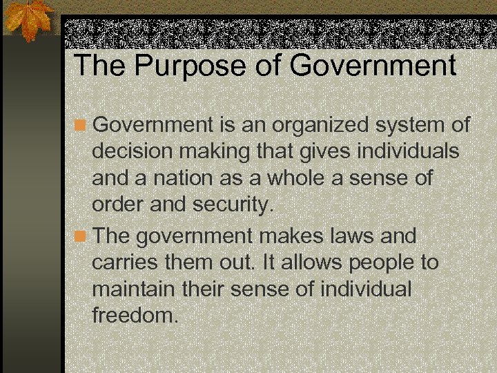 The Purpose of Government n Government is an organized system of decision making that