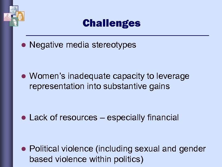 Challenges l Negative media stereotypes l Women’s inadequate capacity to leverage representation into substantive