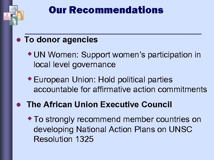 Our Recommendations l To donor agencies w UN Women: Support women’s participation in local