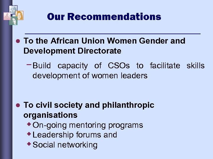 Our Recommendations l To the African Union Women Gender and Development Directorate − Build