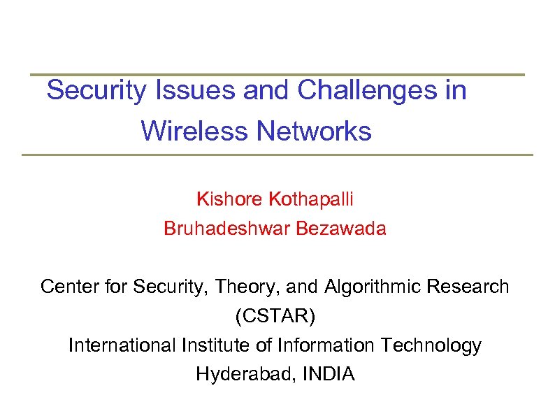 Security Issues and Challenges in Wireless Networks Kishore Kothapalli Bruhadeshwar Bezawada Center for Security,