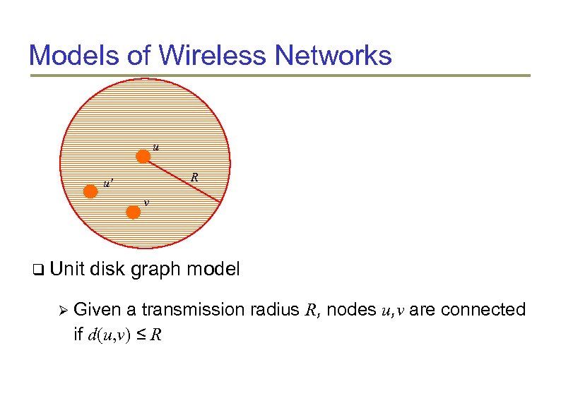 Models of Wireless Networks u R u' v Unit disk graph model Given a