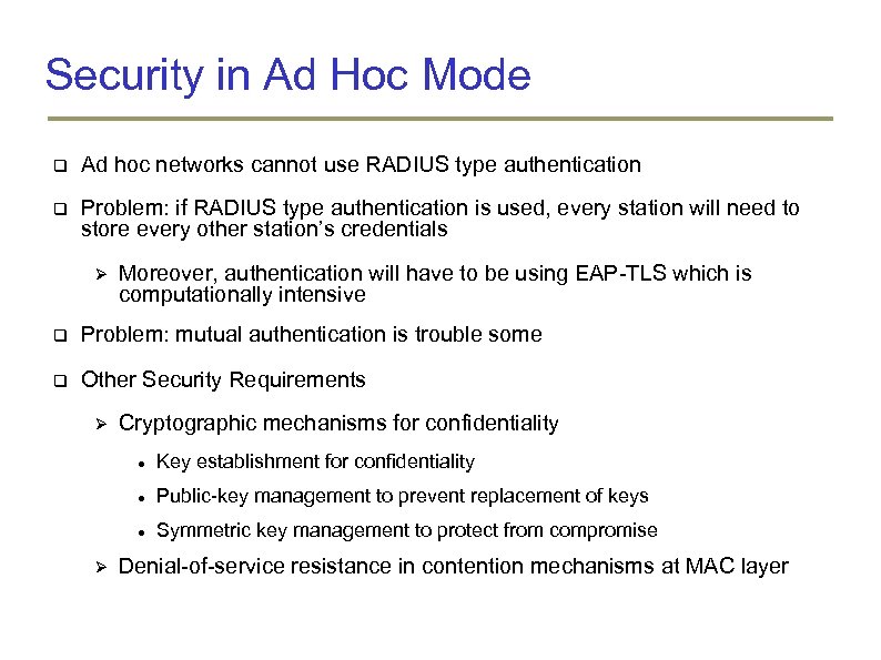 Security in Ad Hoc Mode Ad hoc networks cannot use RADIUS type authentication Problem: