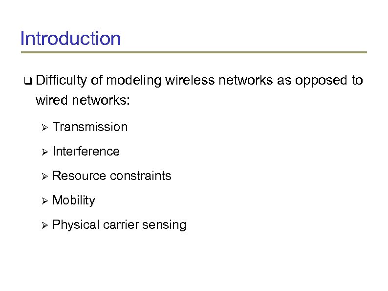 Introduction Difficulty of modeling wireless networks as opposed to wired networks: Transmission Interference Resource