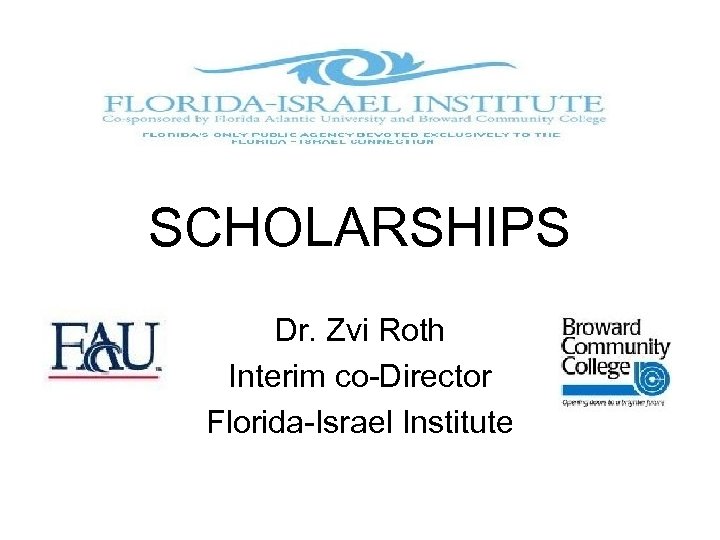 SCHOLARSHIPS Dr. Zvi Roth Interim co-Director Florida-Israel Institute 