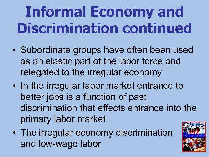 Informal Economy and Discrimination continued • Subordinate groups have often been used as an