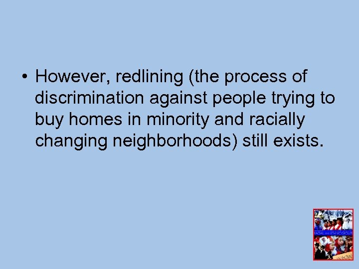  • However, redlining (the process of discrimination against people trying to buy homes