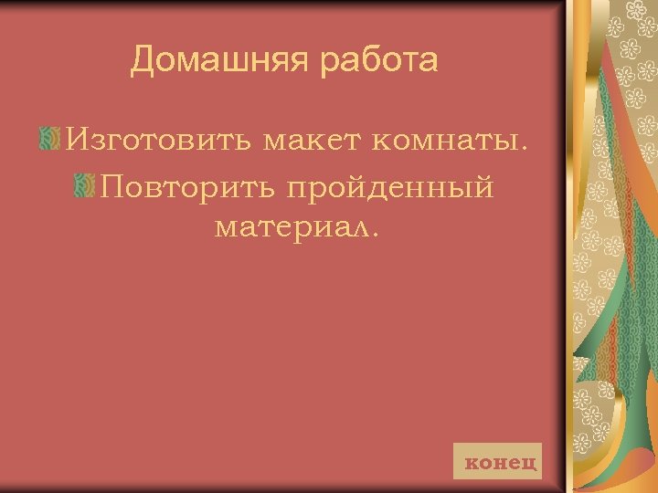 Домашняя работа Изготовить макет комнаты. Повторить пройденный материал. конец 