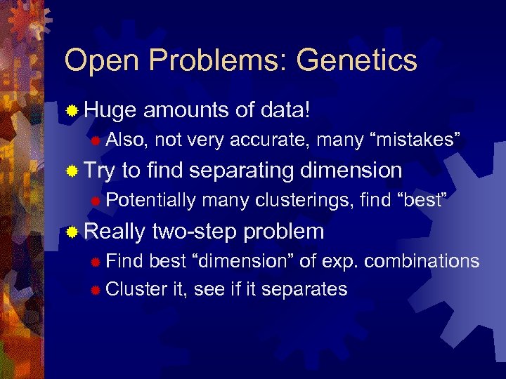 Open Problems: Genetics ® Huge amounts of data! ® Also, ® Try not very