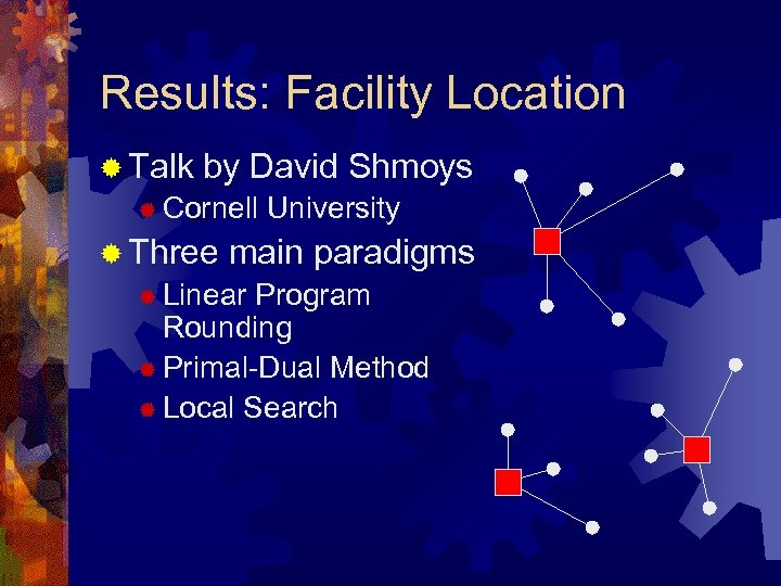 Results: Facility Location ® Talk by David Shmoys ® Cornell ® Three University main