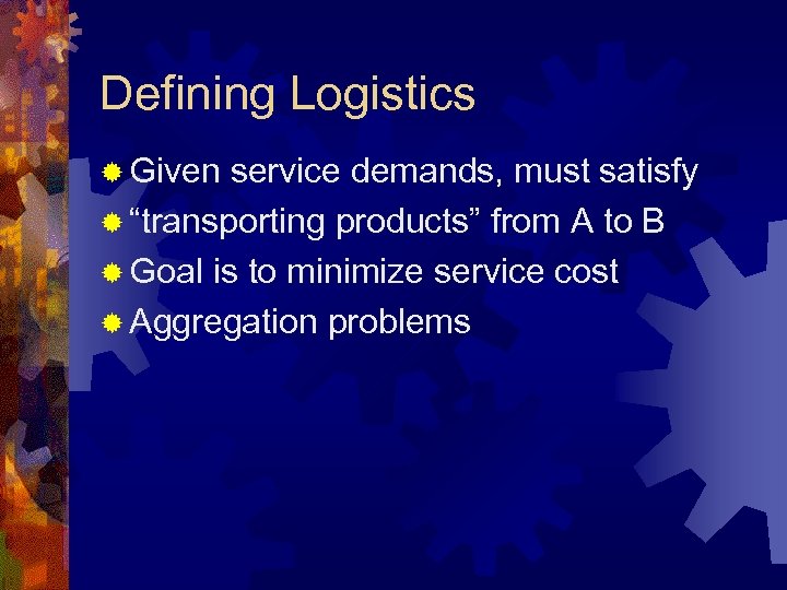Defining Logistics ® Given service demands, must satisfy ® “transporting products” from A to