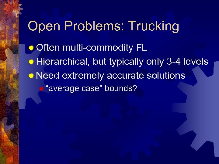 Open Problems: Trucking ® Often multi-commodity FL ® Hierarchical, but typically only 3 -4