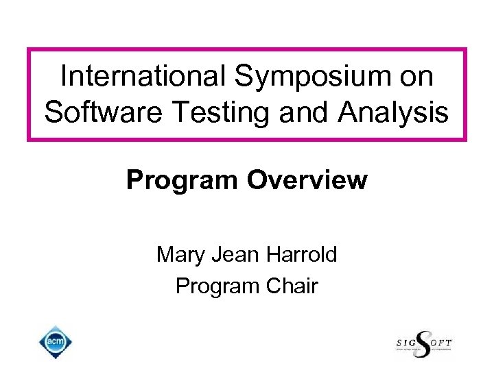 International Symposium on Software Testing and Analysis Program Overview Mary Jean Harrold Program Chair