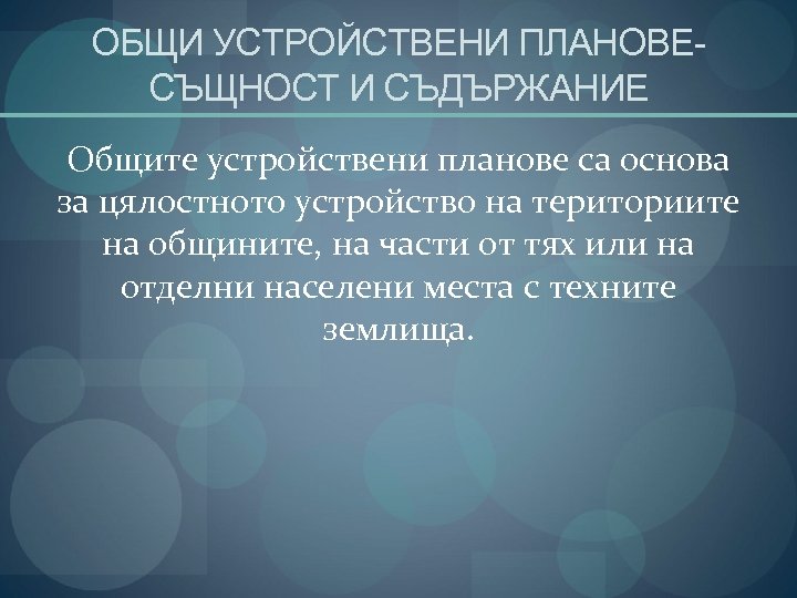 ОБЩИ УСТРОЙСТВЕНИ ПЛАНОВЕСЪЩНОСТ И СЪДЪРЖАНИЕ Общите устройствени планове са основа за цялостното устройство на