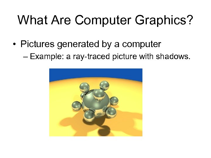 What Are Computer Graphics? • Pictures generated by a computer – Example: a ray-traced