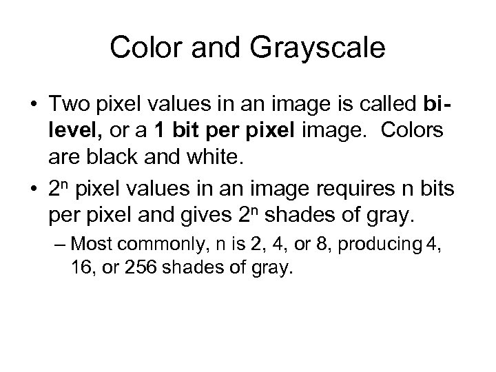 Color and Grayscale • Two pixel values in an image is called bilevel, or