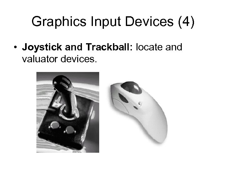 Graphics Input Devices (4) • Joystick and Trackball: locate and valuator devices. 