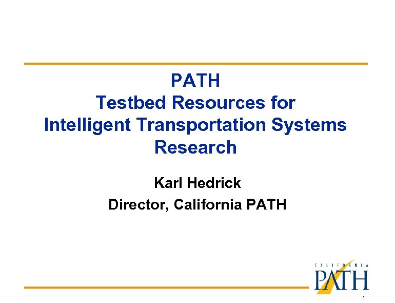 PATH Testbed Resources for Intelligent Transportation Systems Research Karl Hedrick Director, California PATH 1